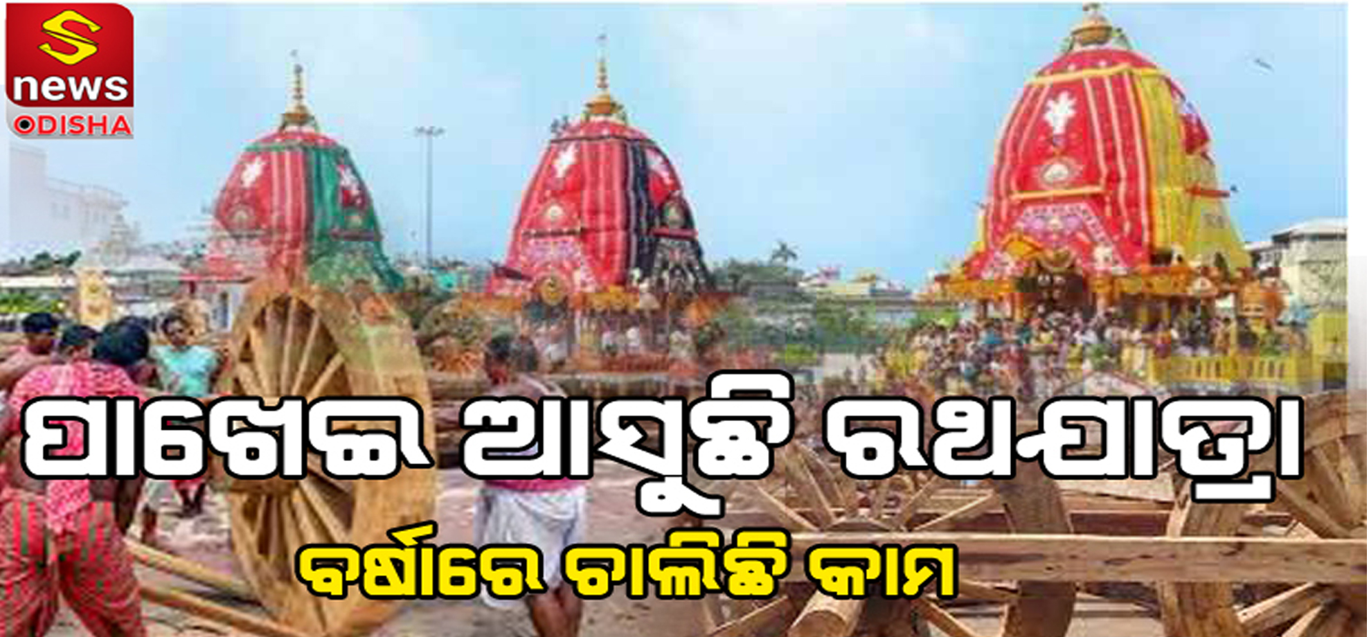 ପାଖେଇ ଆସୁଛି ରଥଯାତ୍ରା – ଆଗେଇ ଚାଲିଛି ରଥ କାମ