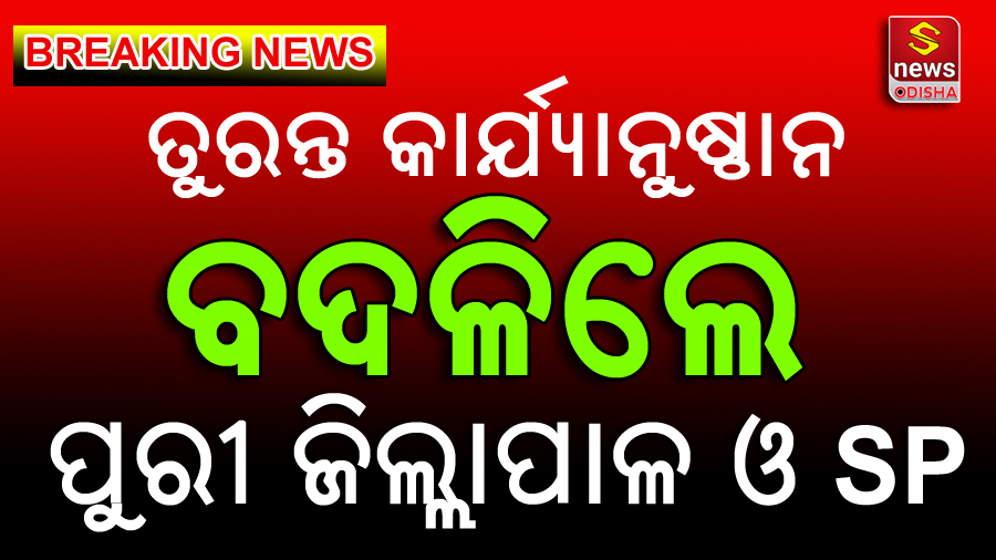ଅଘଟଣ ପରେ ତୁରନ୍ତ କାର୍ଯ୍ୟାନୁଷ୍ଠାନ ; ବଦଳିଲେ ପୁରୀ ଜିଲ୍ଲାପାଳ , ଏସ୍‌ପି